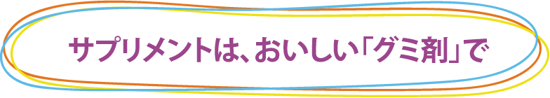 サプリメントは、おいしい「グミ剤」で